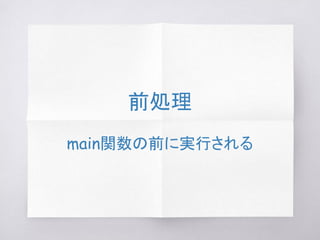 前処理
main関数の前に実行される
 