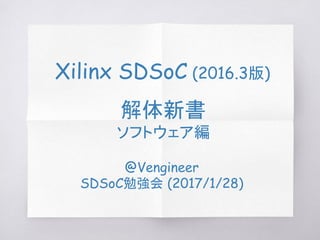 Xilinx SDSoC (2016.3版)
解体新書
ソフトウェア編
@Vengineer
SDSoC勉強会 (2017/1/28)
 