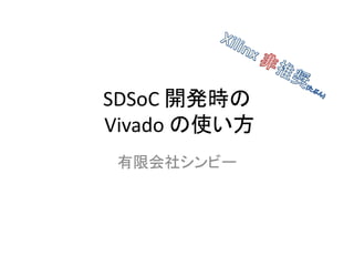 SDSoC 開発時の
Vivado の使い方
有限会社シンビー
 