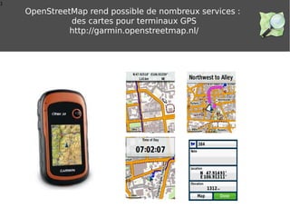 1
OpenStreetMap rend possible de nombreux services :
des cartes pour terminaux GPS
http://garmin.openstreetmap.nl/
 