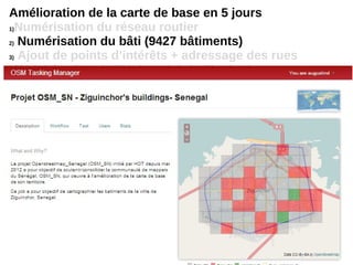 Amélioration de la carte de base en 5 jours
1)Numérisation du réseau routier
2) Numérisation du bâti (9427 bâtiments)
3) Ajout de points d’intérêts + adressage des rues
4)Numérisation de l’Université de Ziguinchor
 