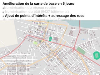 Amélioration de la carte de base en 5 jours
1)Numérisation du réseau routier
2) Numérisation du bâti (9427 bâtiments)
3) Ajout de points d’intérêts + adressage des rues
4)Numérisation de l’Université de Ziguinchor
 