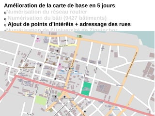 Amélioration de la carte de base en 5 jours
1)Numérisation du réseau routier
2) Numérisation du bâti (9427 bâtiments)
3) Ajout de points d’intérêts + adressage des rues
4)Numérisation de l’Université de Ziguinchor
 