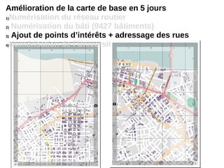 Amélioration de la carte de base en 5 jours
1)Numérisation du réseau routier
2) Numérisation du bâti (9427 bâtiments)
3) Ajout de points d’intérêts + adressage des rues
4)Numérisation de l’Université de Ziguinchor
 
