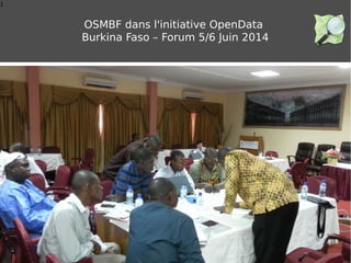 1
OSMBF dans l'initiative OpenData
Burkina Faso – Forum 5/6 Juin 2014
 