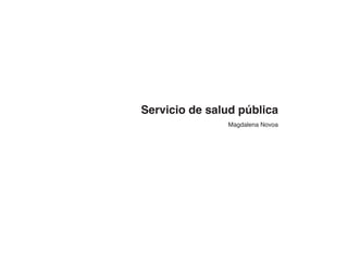 Servicio de salud pública
               Magdalena Novoa
 