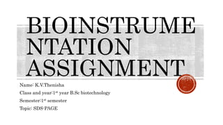 BIOINSTRUME
NTATION
ASSIGNMENT
Name: K.V.Thenisha
Class and year:1st year B.Sc biotechnology
Semester:1st semester
Topic: SDS-PAGE
 