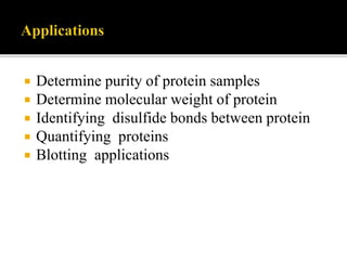  Determine purity of protein samples
 Determine molecular weight of protein
 Identifying disulfide bonds between protein
 Quantifying proteins
 Blotting applications
 