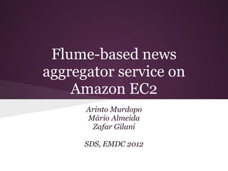 Flume-based news
aggregator service on
    Amazon EC2
      Arinto Murdopo
      Mário Almeida
       Zafar Gilani

      SDS, EMDC 2012
 