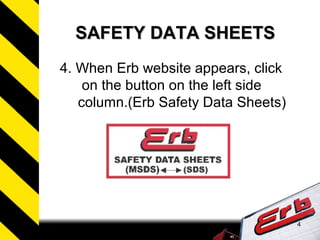 4
SAFETY DATA SHEETSSAFETY DATA SHEETS
4. When Erb website appears, click
on the button on the left side
column.(Erb Safety Data Sheets)
 