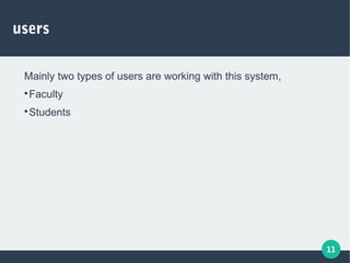 11
users
Mainly two types of users are working with this system,

Faculty

Students
 