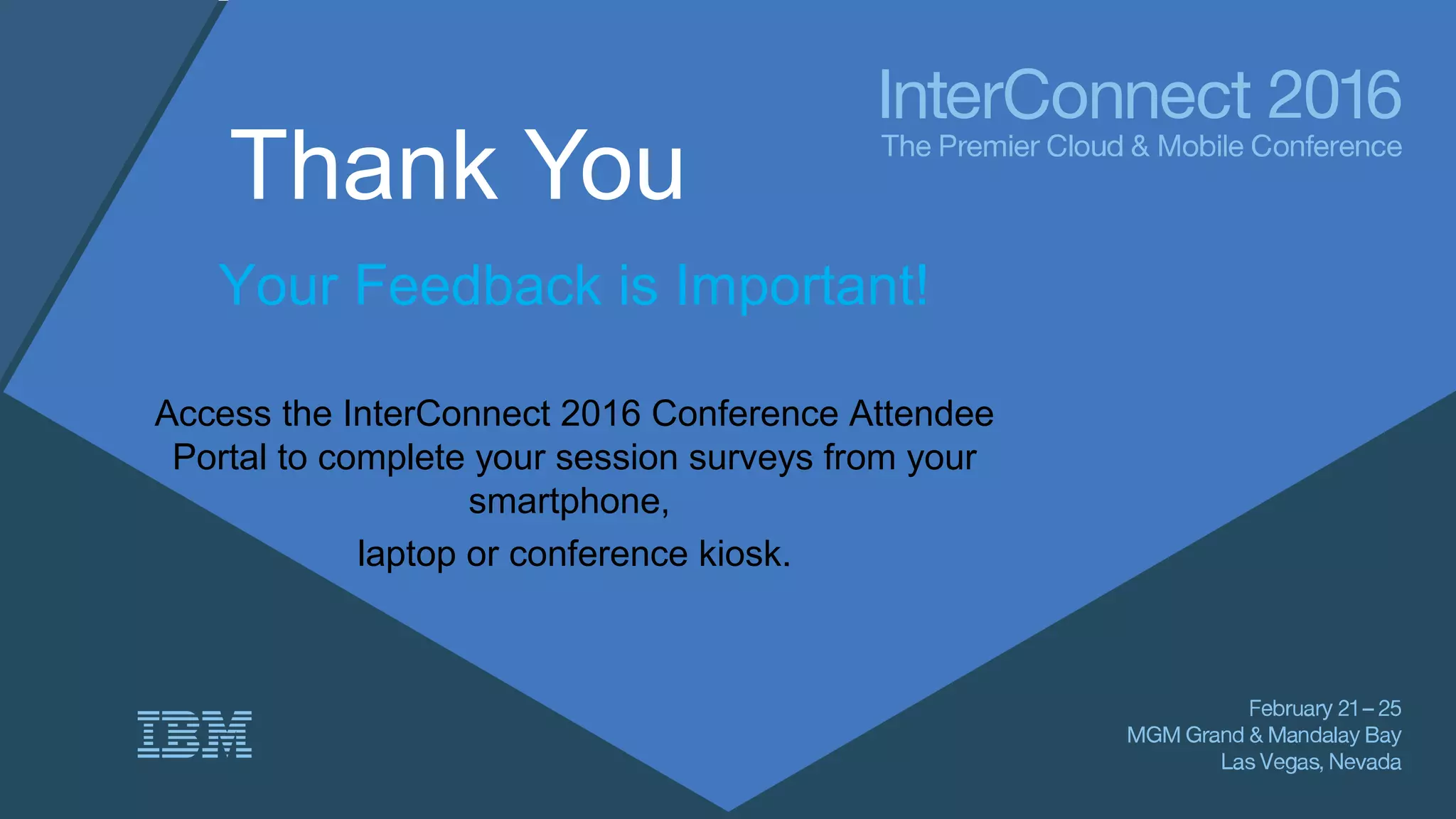 Thank You
Your Feedback is Important!
Access the InterConnect 2016 Conference Attendee
Portal to complete your session surveys from your
smartphone,
laptop or conference kiosk.
 