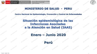 Fuente : Centro Nacional de Epidemiologia, Prevención y Control de Enfermedades – MINSA.
MINISTERIO DE SALUD - PERU
Centro Nacional de Epidemiologia, Prevención y Control de Enfermedades
Situación epidemiológica de las
Infecciones Asociadas
a la Atención en Salud (IAAS)
Enero – Junio 2020
Perú
.
 