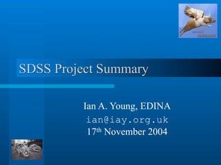 SDSS Project Summary

              Ian A. Young, EDINA
               ian@iay.org.uk
               17th November 2004

17-Nov-2004