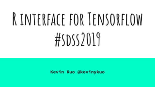 R interface for Tensorﬂow
#sdss2019
Kevin Kuo @kevinykuo
 