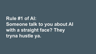 Rule #1 of AI:
Someone talk to you about AI
with a straight face? They
tryna hustle ya.
 