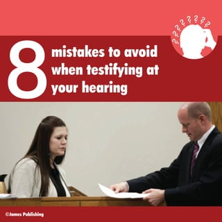 8
©James Publishing

mistakes to avoid
when testifying at
your hearing

 