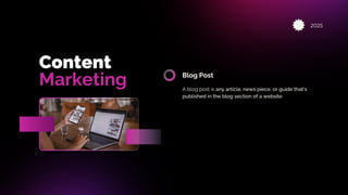 2025
Content
Marketing Blog Post
A blog post is any article, news piece, or guide that's
published in the blog section of a website
 