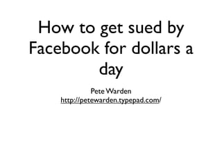 How to get sued by
Facebook for dollars a
        day
              Pete Warden
    http://petewarden.typepad.com/
 