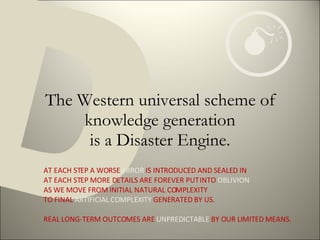 The Western universal scheme of knowledge generation is a Disaster Engine. D AT EACH STEP A WORSE  ERROR  IS INTRODUCED AN...