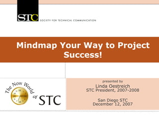 Mindmap Your Way to Project
         Success!


                     presented by
                  Linda Oestreich
              STC President, 2007-2008

                  San Diego STC
                December 12, 2007
 