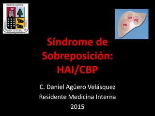 Síndrome de
Sobreposición:
HAI/CBP
C. Daniel Agüero Velásquez
Residente Medicina Interna
2015
 