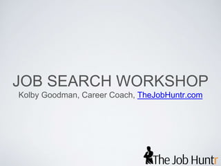 JOB SEARCH WORKSHOP 
Kolby Goodman, Career Coach, TheJobHuntr.com 
 