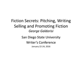 Fiction Secrets: Pitching, Writing
Selling and Promoting Fiction
George Galdorisi
San Diego State University
Writer’s Conference
January 22-24, 2016
 
