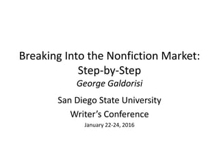Breaking Into the Nonfiction Market:
Step-by-Step
George Galdorisi
San Diego State University
Writer’s Conference
January 22-24, 2016
 