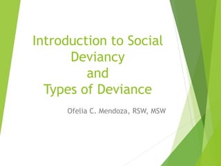 Introduction to Social
Deviancy
and
Types of Deviance
Ofelia C. Mendoza, RSW, MSW
 