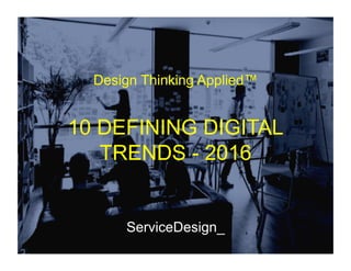 10 DEFINING DIGITAL
TRENDS - 2016
ServiceDesign_
Design Thinking Applied™
 