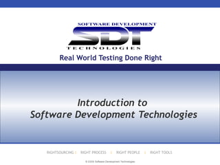 © 2009 Software Development Technologies
RIGHTSOURCING  RIGHT PROCESS  RIGHT PEOPLE  RIGHT TOOLS
Real World Testing Done Right
Introduction to
Software Development Technologies
 
