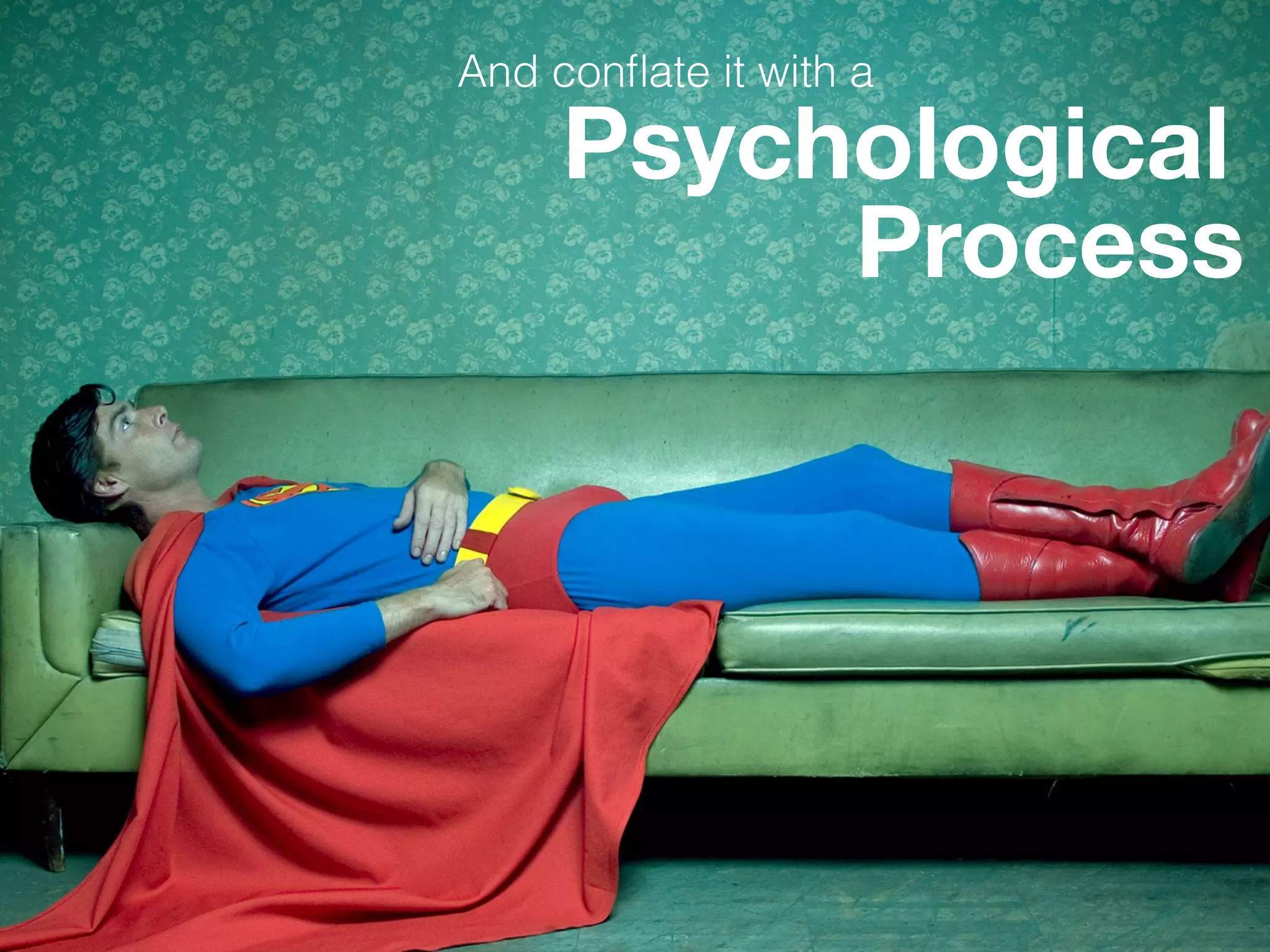 Psychological
Process
And conﬂate it with a
 