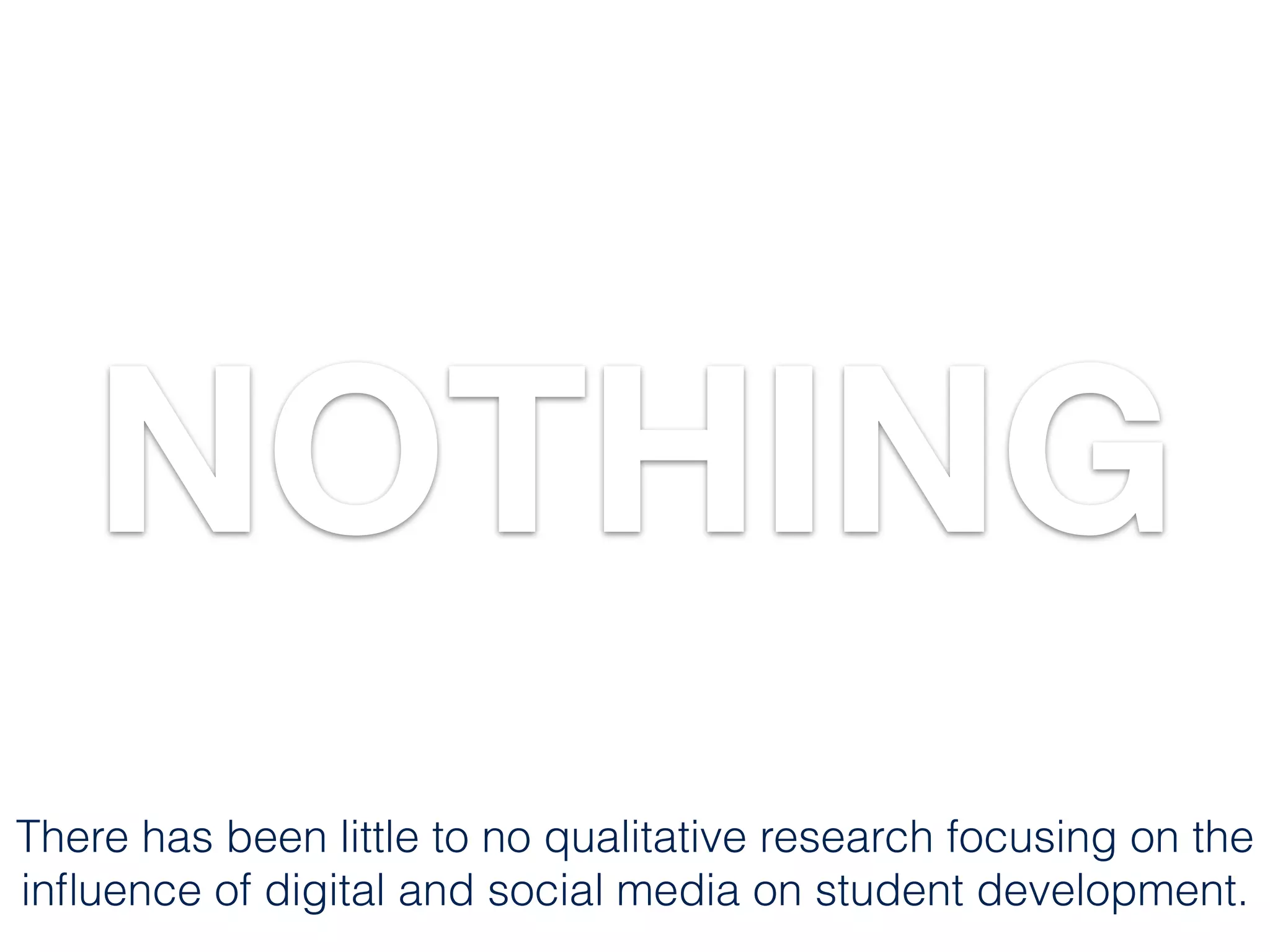NOTHING
There has been little to no qualitative research focusing on the
inﬂuence of digital and social media on student development.
 