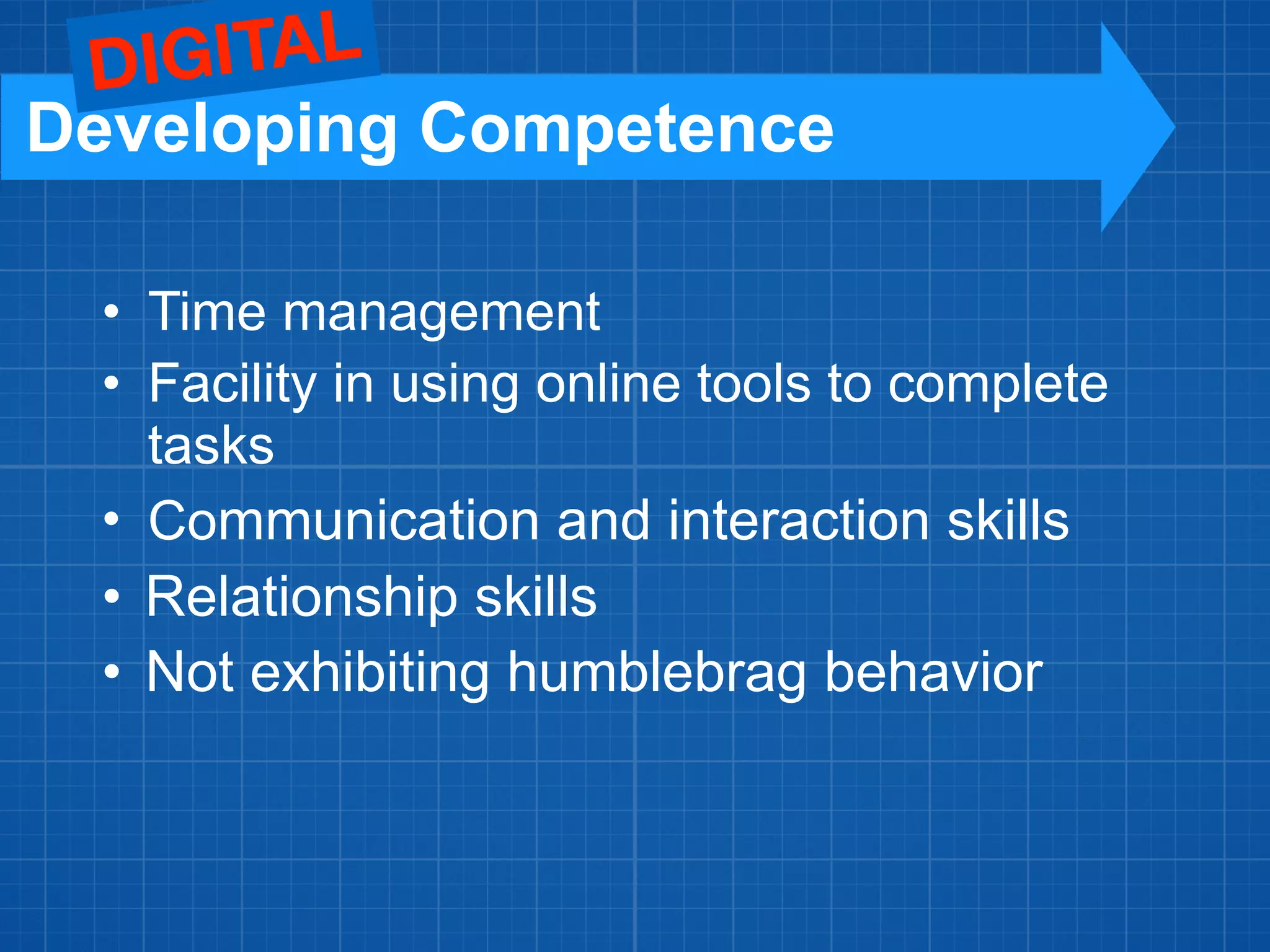 • Time management
• Facility in using online tools to complete
tasks
• Communication and interaction skills
• Relationship skills
• Not exhibiting humblebrag behavior
Developing Competence
DIGITAL
 