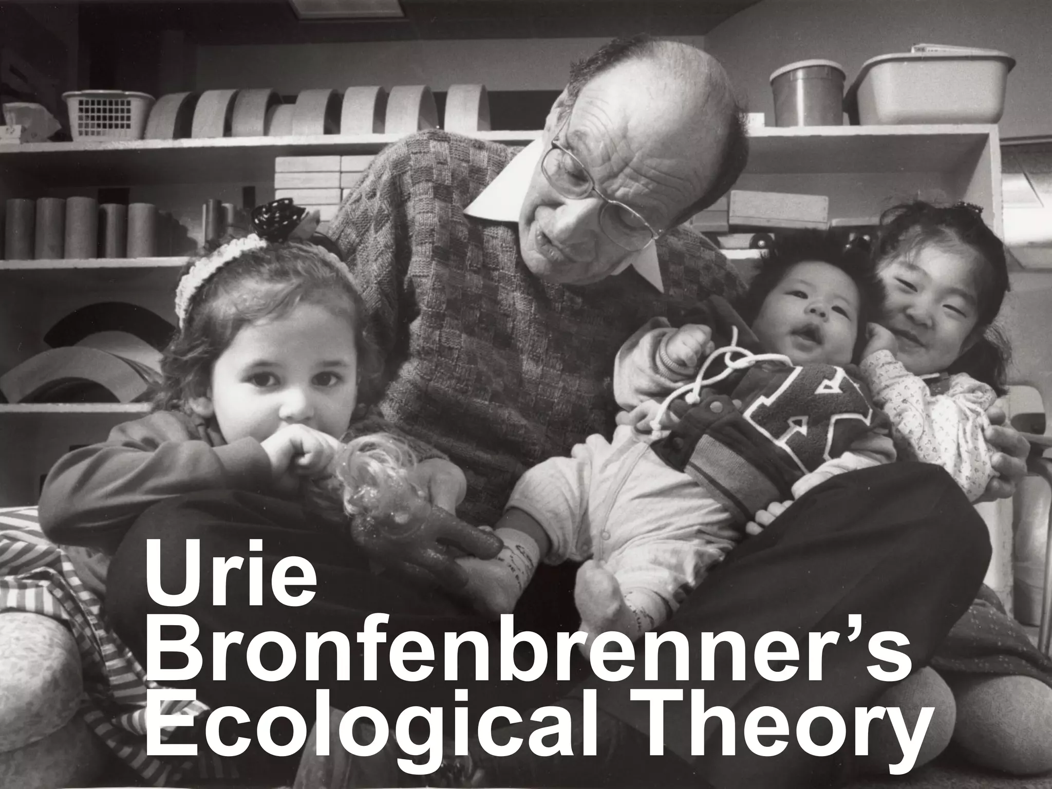 Urie
Bronfenbrenner’s
Ecological Theory
 