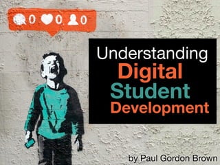 Understanding
Digital
Student
Development
by Paul Gordon Brown
 