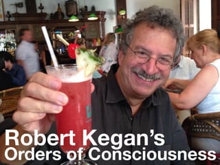 Robert Kegan’s
Orders of Consciousness
 