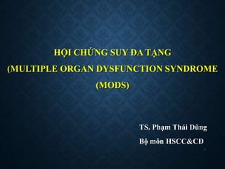 HỘI CHỨNG SUY ĐA TẠNG
(MULTIPLE ORGAN DYSFUNCTION SYNDROME
(MODS)
TS. Phạm Thái Dũng
Bộ môn HSCC&CĐ
1
 