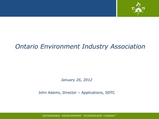 Ontario Environment Industry Association




                   January 26, 2012


       John Adams, Director – Applications, SDTC
 