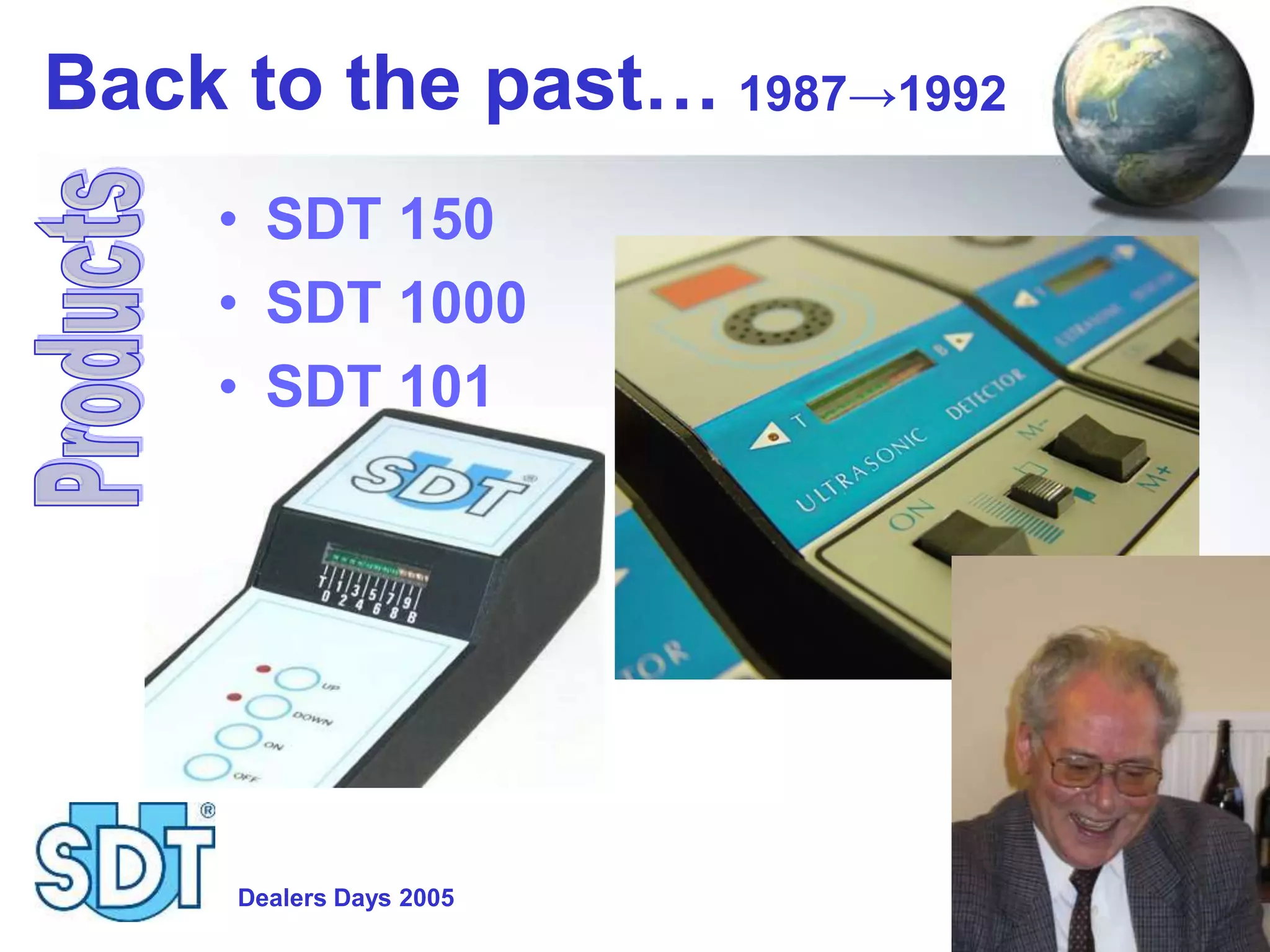 Dealers Days 2005 8
Back to the past…
• SDT 150
• SDT 1000
• SDT 101
1987→1992
 