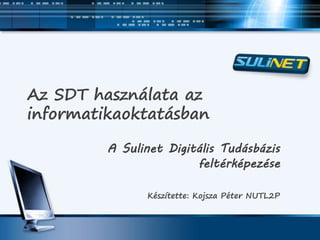 Az SDT használata az
informatikaoktatásban
A Sulinet Digitális Tudásbázis
feltérképezése
Készítette: Kojsza Péter NUTL2P
 