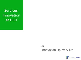 by Innovation Delivery Ltd. 4 Apr 2009 Services  Innovation a t UCD 