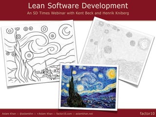 Lean Software Development
                   An SD Times Webinar with Kent Beck and Henrik Kniberg




Aslam Khan :: @aslamkhn :: +Aslam Khan :: factor10.com :: aslamkhan.net    factor10
 