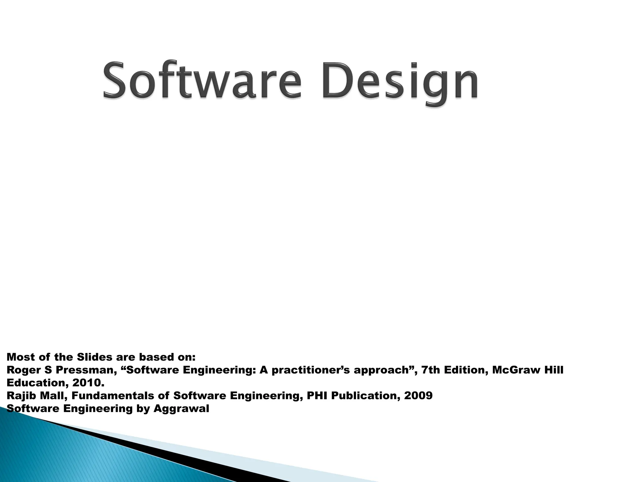 Most of the Slides are based on:
Roger S Pressman, “Software Engineering: A practitioner’s approach”, 7th Edition, McGraw Hill
Education, 2010.
Rajib Mall, Fundamentals of Software Engineering, PHI Publication, 2009
Software Engineering by Aggrawal
 