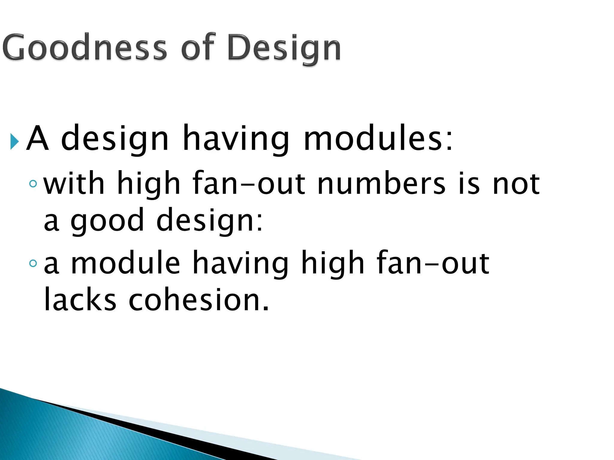  A design having modules:
◦with high fan-out numbers is not
a good design:
◦a module having high fan-out
lacks cohesion.
 