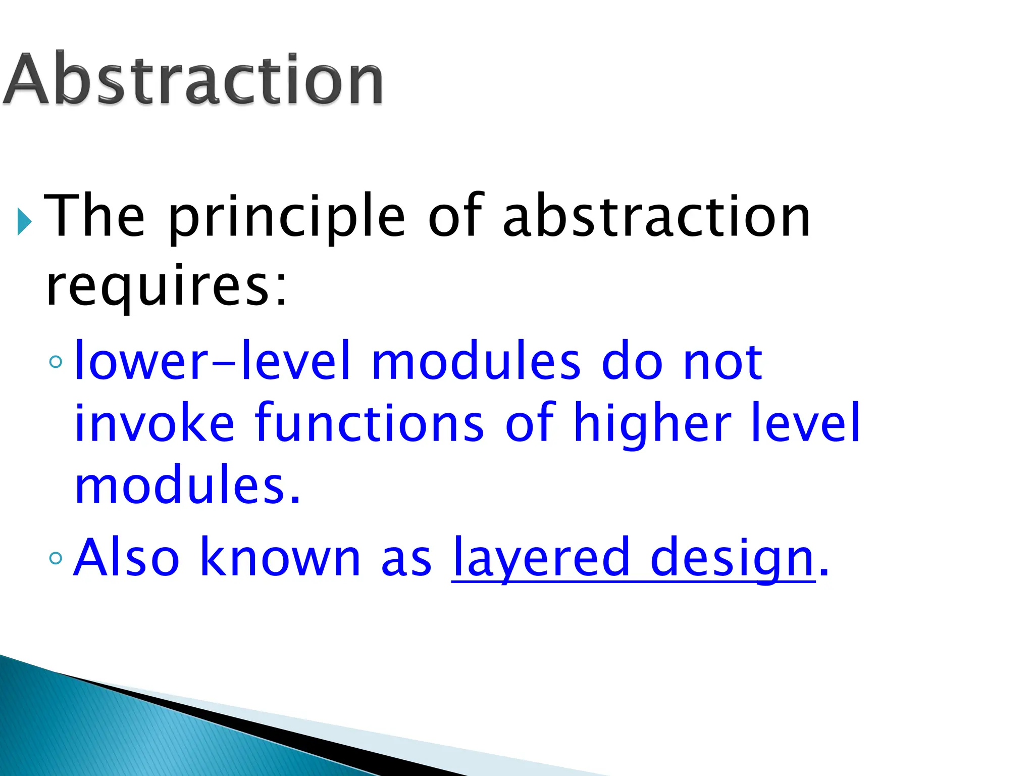  The principle of abstraction
requires:
◦lower-level modules do not
invoke functions of higher level
modules.
◦Also known as layered design.
 