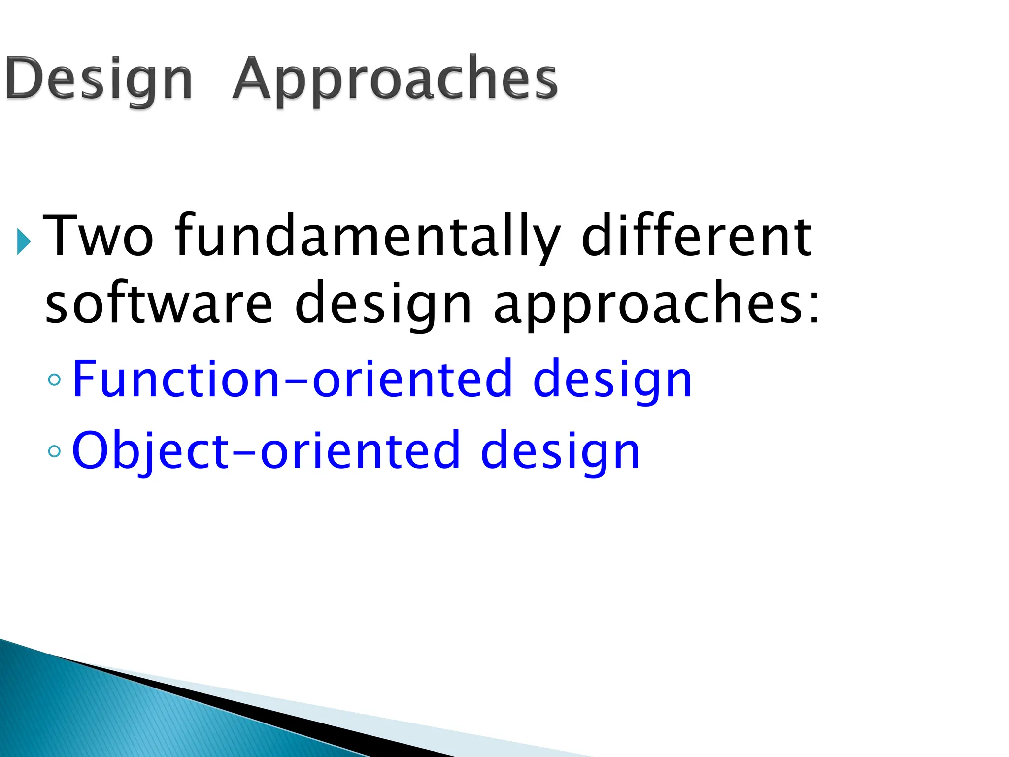  Two fundamentally different
software design approaches:
◦Function-oriented design
◦Object-oriented design
 