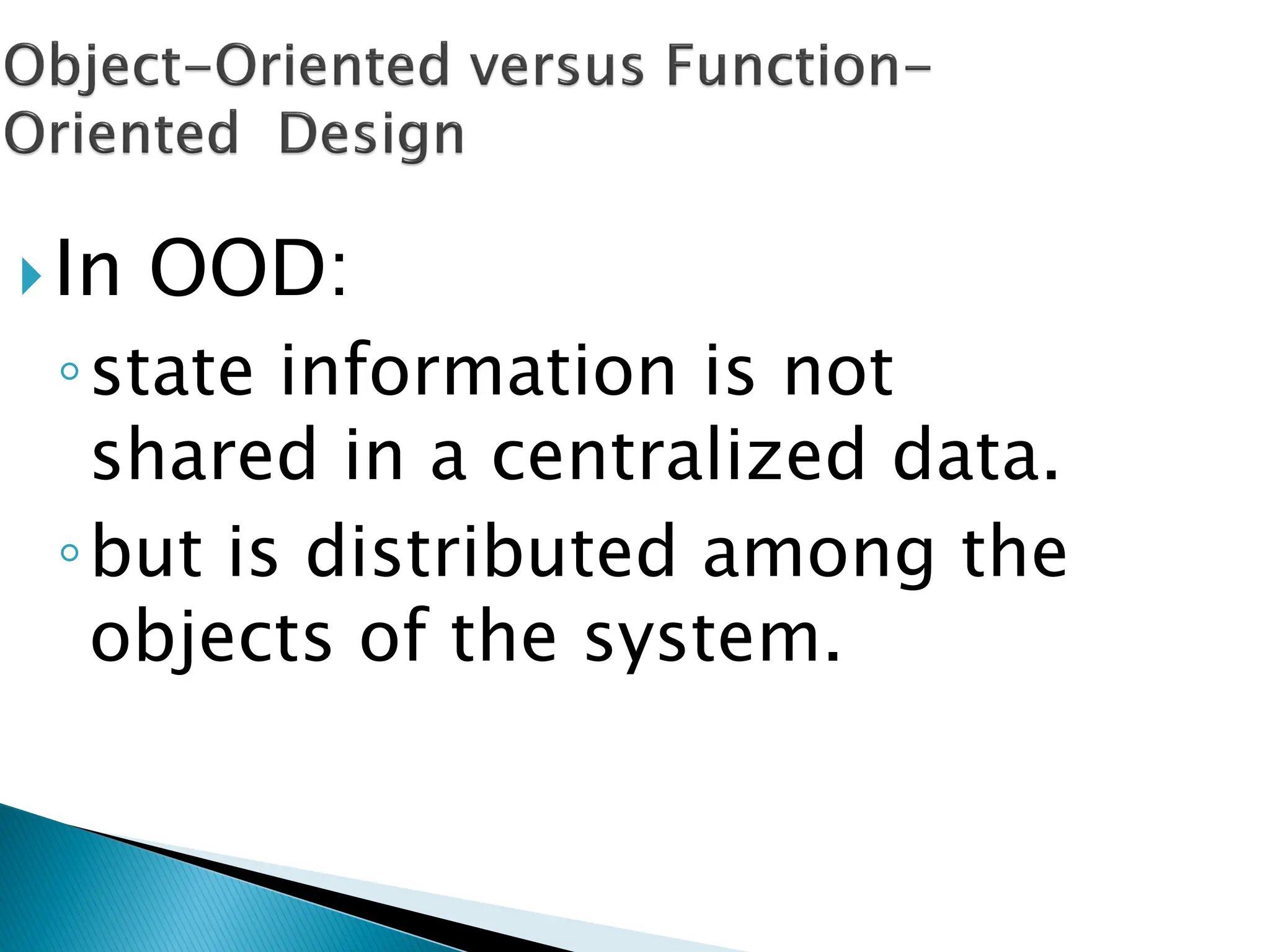 In OOD:
◦state information is not
shared in a centralized data.
◦but is distributed among the
objects of the system.
 
