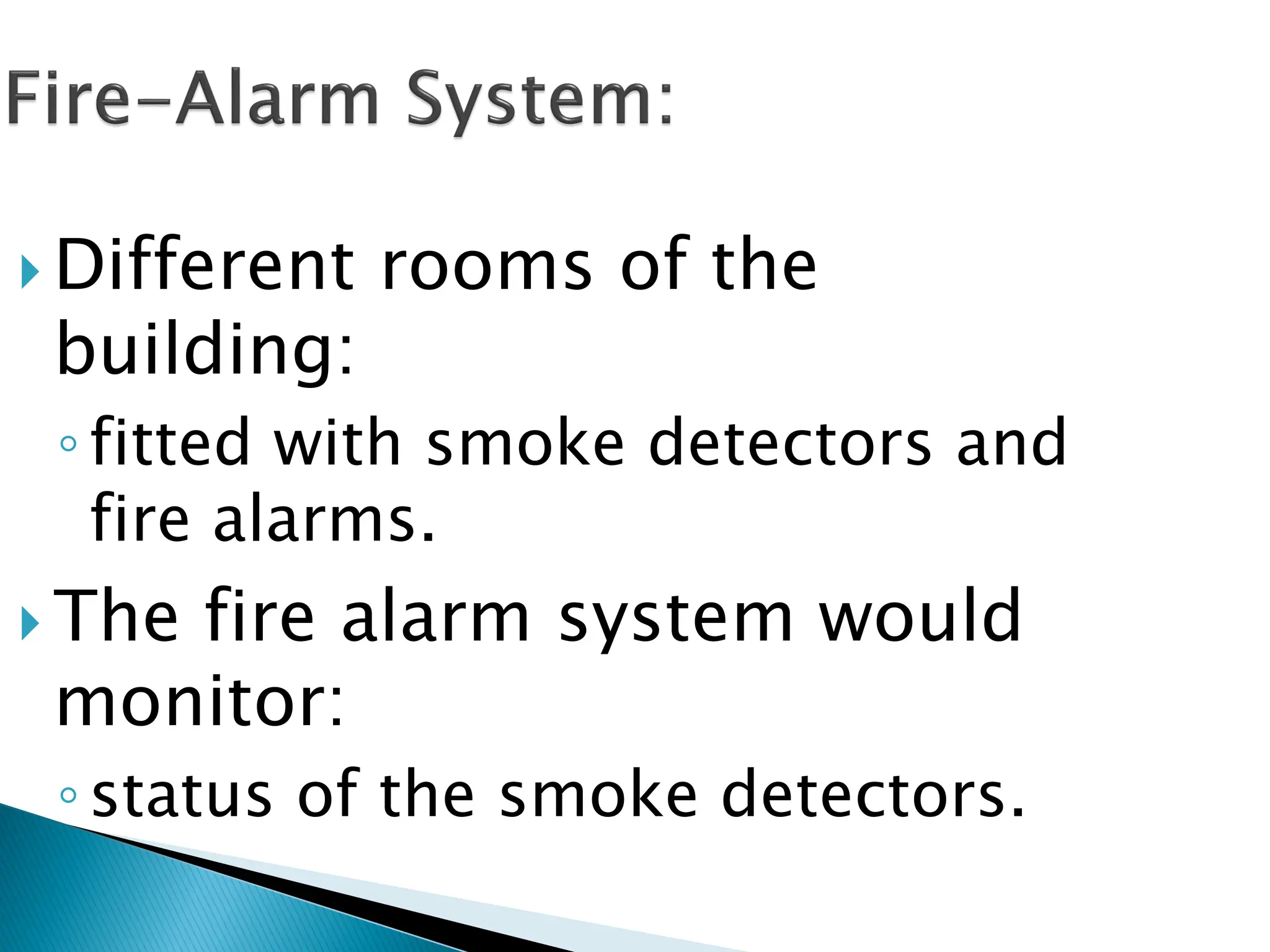  Different rooms of the
building:
◦fitted with smoke detectors and
fire alarms.
 The fire alarm system would
monitor:
◦status of the smoke detectors.
 